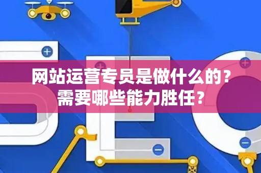 网站运营专员是做什么的？需要哪些能力胜任？