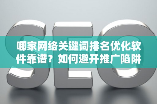 哪家网络关键词排名优化软件靠谱？如何避开推广陷阱妙招？