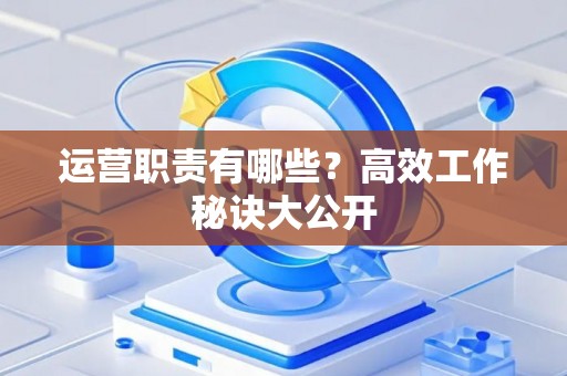 运营职责有哪些？高效工作秘诀大公开